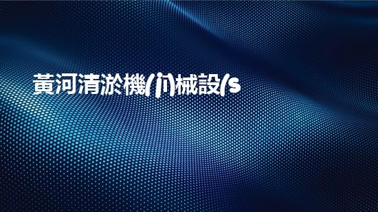 黃河清淤機(jī)械設(shè)備：解放黃河，重塑壯麗水景！